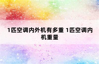 1匹空调内外机有多重 1匹空调内机重量